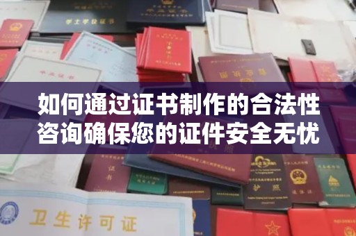 巴东如何通过证书制作的合法性咨询确保您的证件安全无忧
