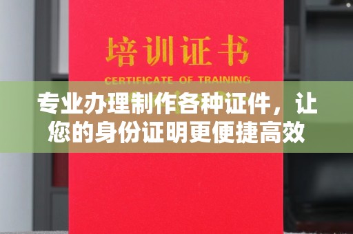 巴东专业办理制作各种证件，让您的身份证明更便捷高效