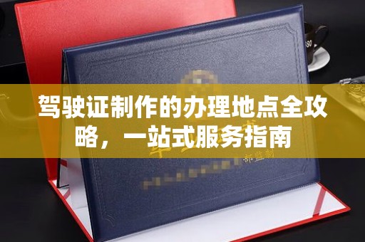 巴东驾驶证制作的办理地点全攻略，一站式服务指南