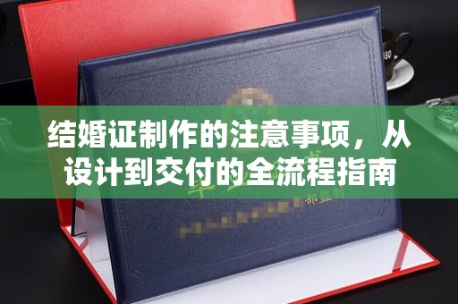 巴东结婚证制作的注意事项，从设计到交付的全流程指南
