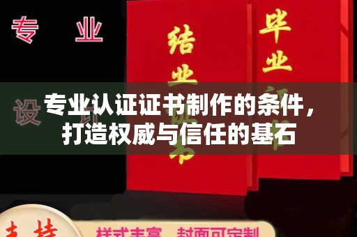 巴东专业认证证书制作的条件，打造权威与信任的基石