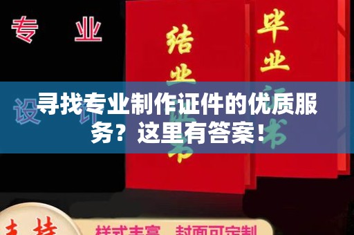 巴东寻找专业制作证件的优质服务？这里有答案！