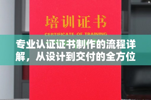 巴东专业认证证书制作的流程详解，从设计到交付的全方位指南