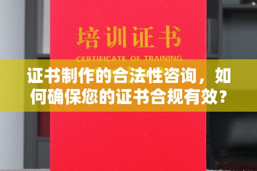 巴东证书制作的合法性咨询，如何确保您的证书合规有效？