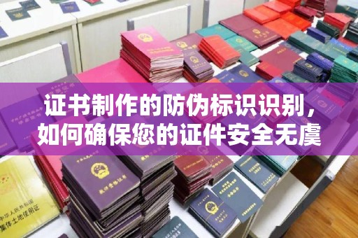 巴东证书制作的防伪标识识别，如何确保您的证件安全无虞？