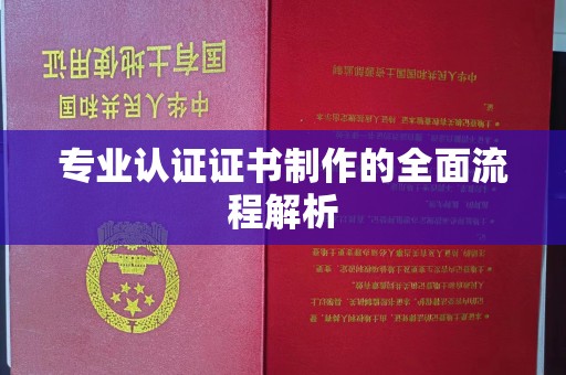 巴东专业认证证书制作的全面流程解析