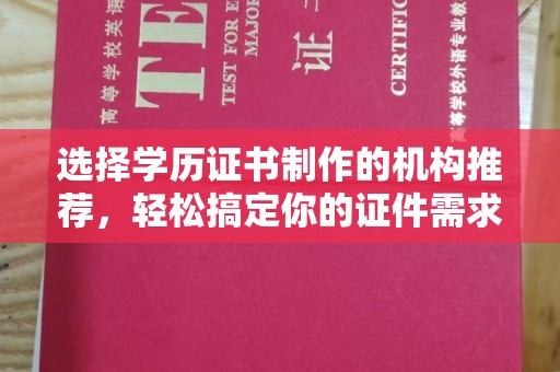 巴东选择学历证书制作的机构推荐，轻松搞定你的证件需求