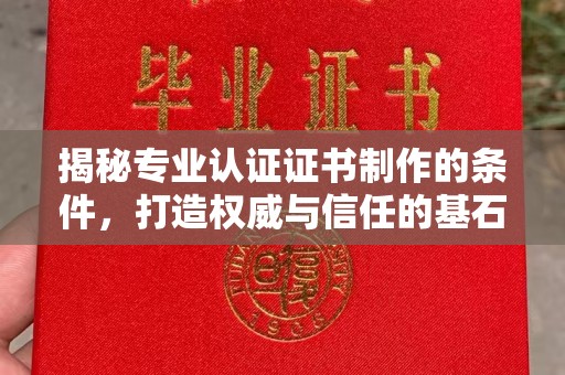 巴东揭秘专业认证证书制作的条件，打造权威与信任的基石