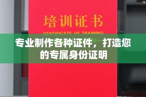 巴东专业制作各种证件，打造您的专属身份证明