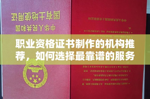 巴东职业资格证书制作的机构推荐，如何选择最靠谱的服务商？