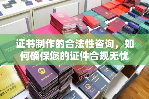 巴东证书制作的合法性咨询，如何确保您的证件合规无忧