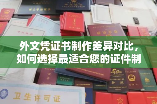 巴东外文凭证书制作差异对比，如何选择最适合您的证件制作服务？