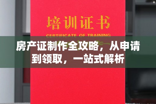巴东房产证制作全攻略，从申请到领取，一站式解析