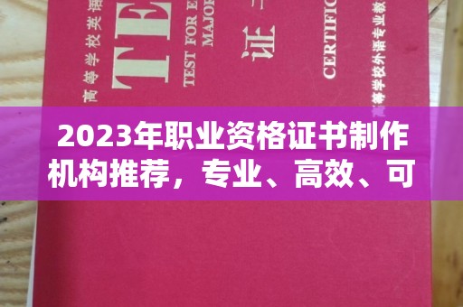 巴东2023年职业资格证书制作机构推荐，专业、高效、可靠的选择指南